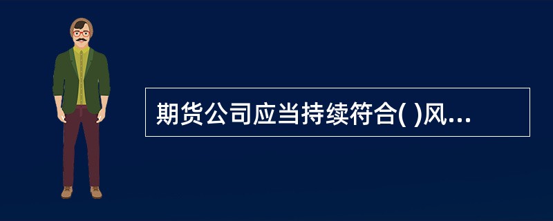 期货公司应当持续符合( )风险监管指标标准。