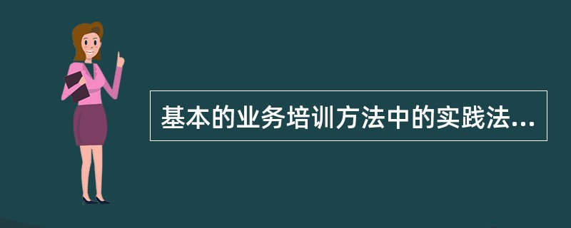 基本的业务培训方法中的实践法具有实用、( )、有效的优点。