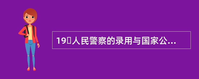 19人民警察的录用与国家公务员的录用一样,录用原则是()A、公开B、