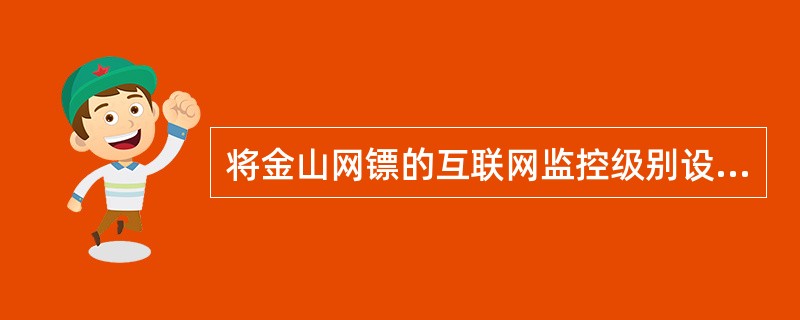 将金山网镖的互联网监控级别设置为低级,局域网监控级别设置为高级。