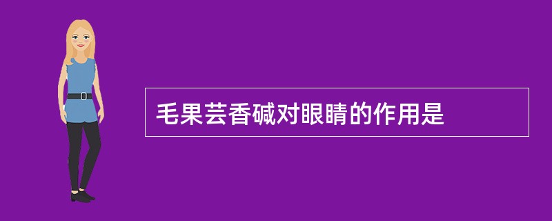 毛果芸香碱对眼睛的作用是