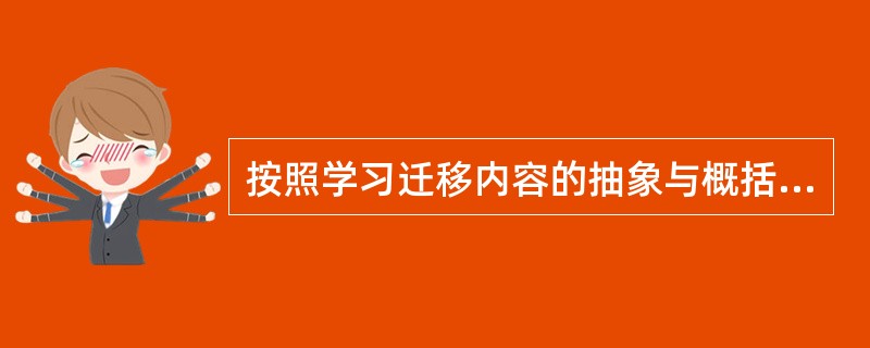 按照学习迁移内容的抽象与概括化水乎进行划分,可以分为( )。