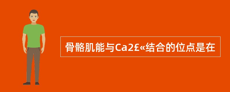 骨骼肌能与Ca2£«结合的位点是在