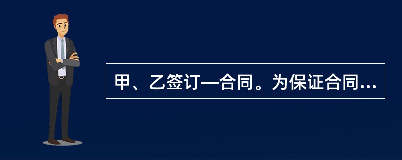 甲、乙签订—合同。为保证合同的履行,除约定违约金外,乙方还向甲方支付定金作为合同