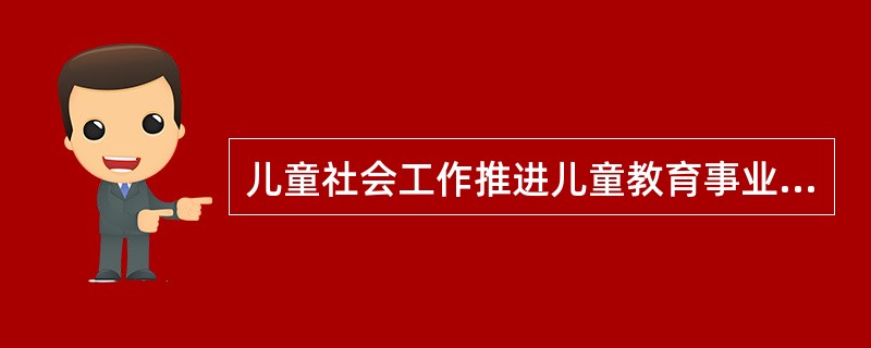 儿童社会工作推进儿童教育事业体现在()。