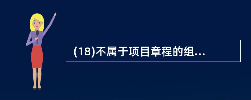  (18)不属于项目章程的组成内容。 (18)