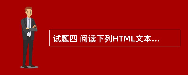 试题四 阅读下列HTML文本和说明,在该HTML文本中存在5处错误,请指出错误