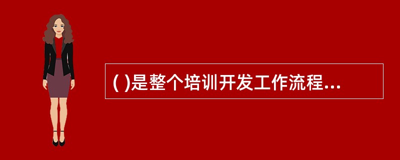 ( )是整个培训开发工作流程的出发点,其准确与否直接决定了整个培训工作有效性的大