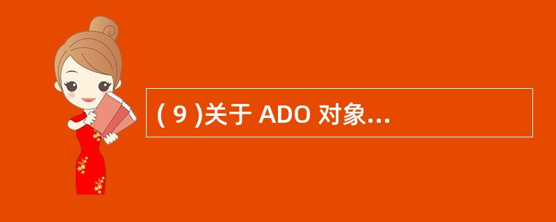 ( 9 )关于 ADO 对象模型,下述说法正确的是A )它是与 OLE DB 同