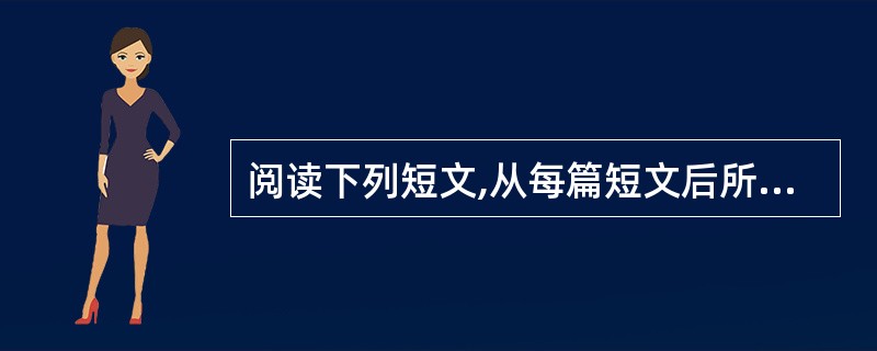 阅读下列短文,从每篇短文后所给各题的四个选项(A、B、C和D)中,选出最佳选项,