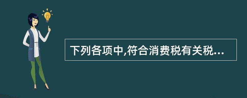 下列各项中,符合消费税有关税征收规定的有( )。