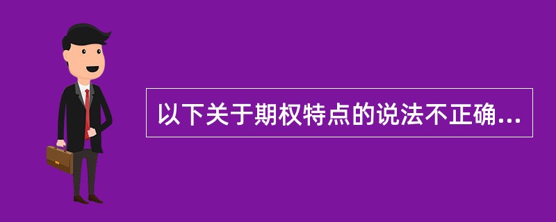 以下关于期权特点的说法不正确的是( )。