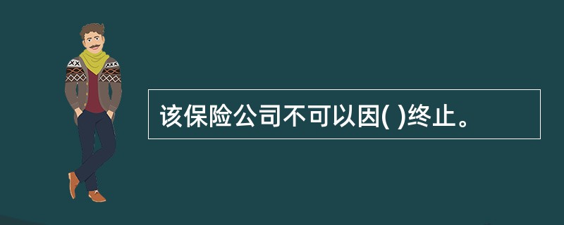 该保险公司不可以因( )终止。