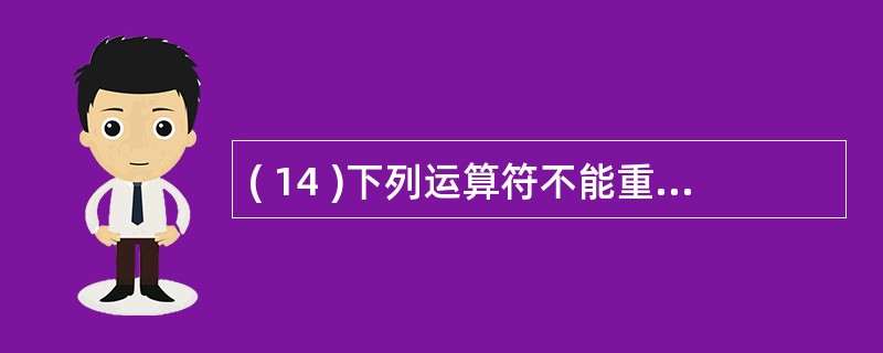 ( 14 )下列运算符不能重载为友元函数的是A ) = () [ ] £­> B