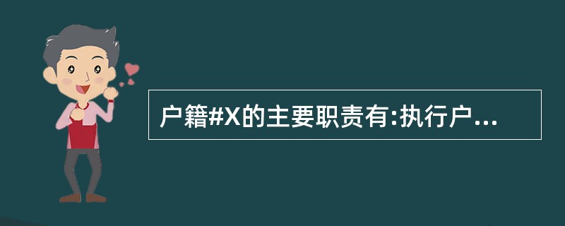 户籍#X的主要职责有:执行户口管理制度,做好户籍管理和人口统计工作。 () -