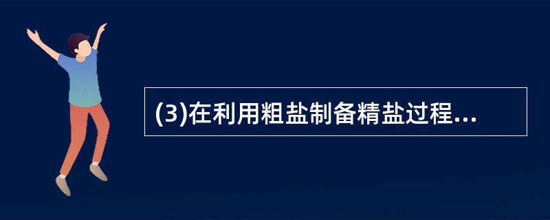 (3)在利用粗盐制备精盐过程的第⑥步操作中,加入适量盐酸的目的是________