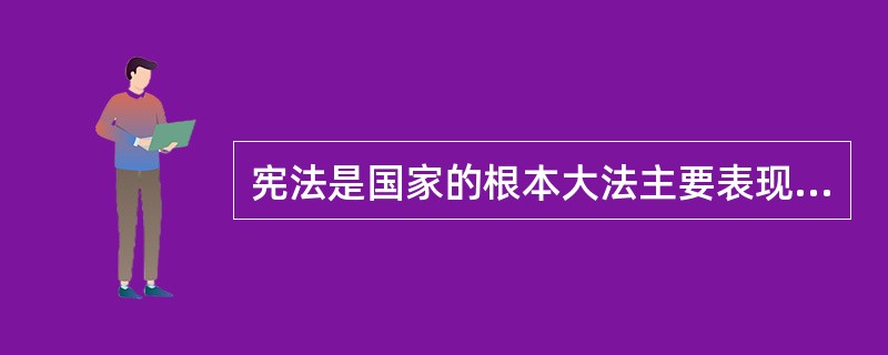 宪法是国家的根本大法主要表现在()。