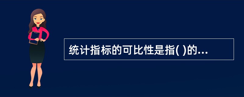 统计指标的可比性是指( )的一致性。