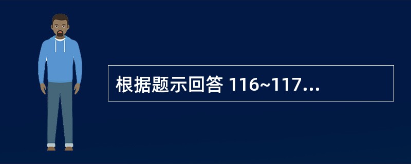 根据题示回答 116~117 题:(共用题干) 男性,60岁,腹痛伴频繁呕吐,停