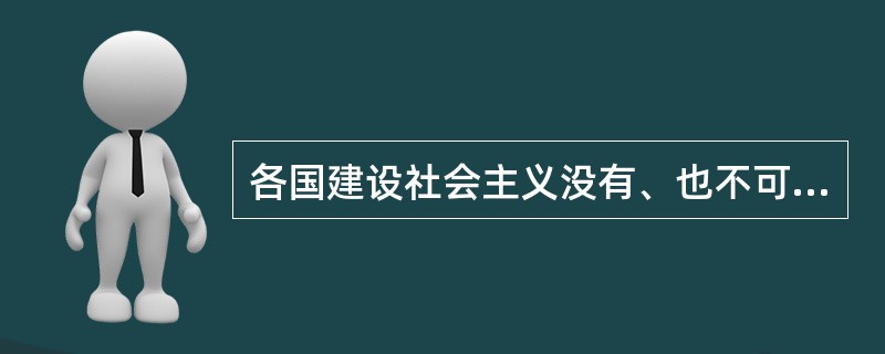 各国建设社会主义没有、也不可能有统一的模式。