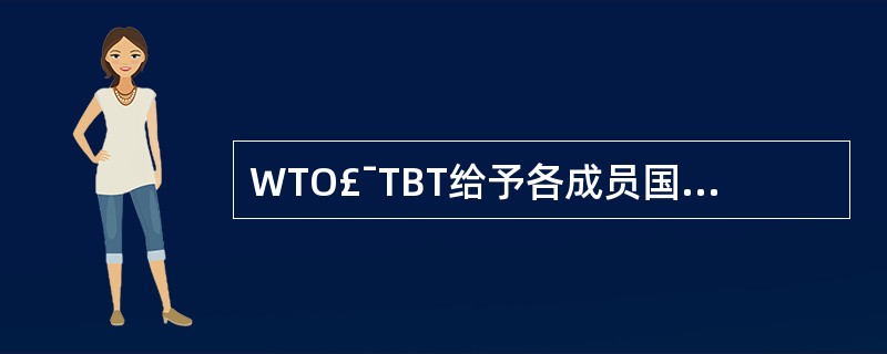 WTO£¯TBT给予各成员国的权利和义务是()。