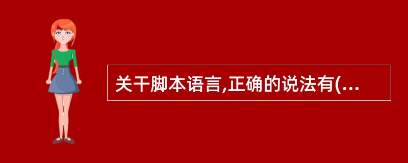 关干脚本语言,正确的说法有( )。(A)JavaScript和VBScript是