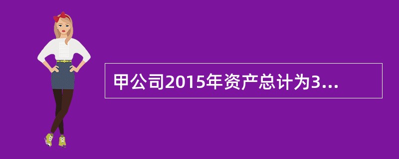 甲公司2015年资产总计为3000亿元,负债总计为2000亿元,则甲公司2015