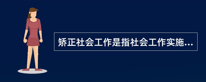 矫正社会工作是指社会工作实施于( )中。