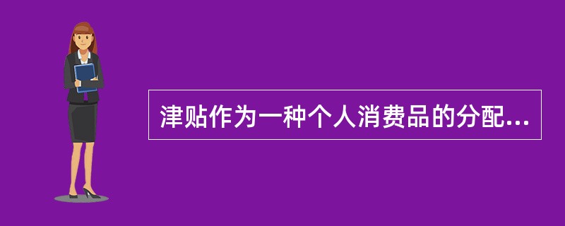 津贴作为一种个人消费品的分配手段,它分配的唯一依据是( )