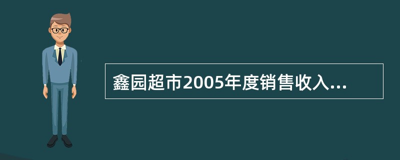 鑫园超市2005年度销售收入净额为8000万元,全年发生业务招待费35万元,且能