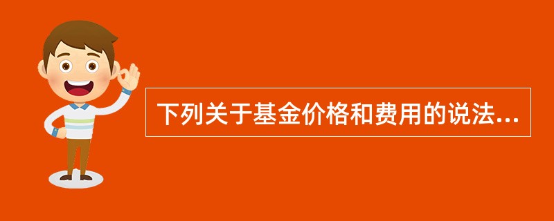 下列关于基金价格和费用的说法,正确的是( )。