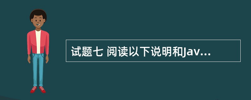 试题七 阅读以下说明和Java代码,将解答写入答题纸的对应栏内。 (说明) 下