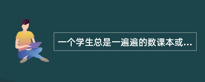 一个学生总是一遍遍的数课本或其他图书的人物数目或自己走过了多少台阶,判定这个学生