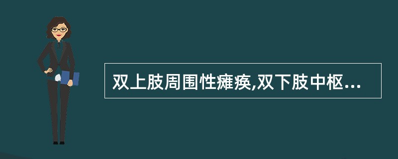 双上肢周围性瘫痪,双下肢中枢性瘫痪( )