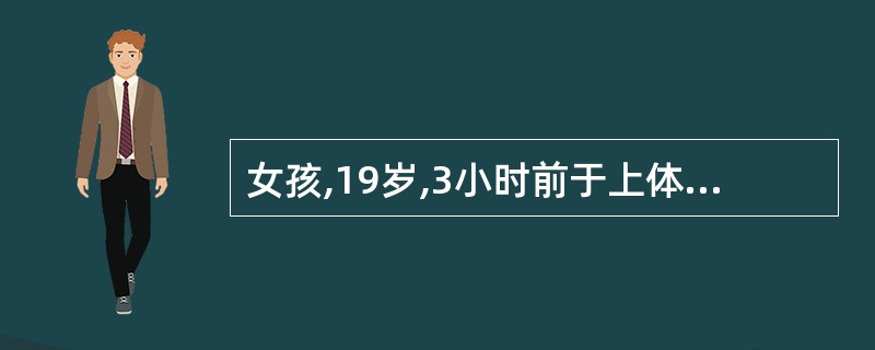 女孩,19岁,3小时前于上体育课时突发右下腹剧痛,伴恶心、呕吐,月经5天£¯30