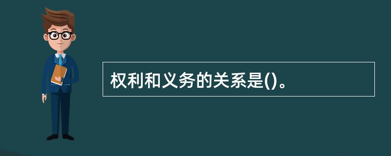 权利和义务的关系是()。