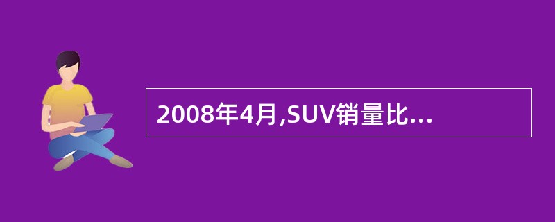 2008年4月,SUV销量比MPV销量约:( )