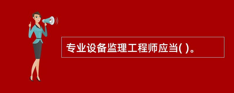 专业设备监理工程师应当( )。