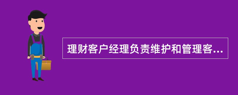 理财客户经理负责维护和管理客户关系,与客户之间实行单线联系。 ( )