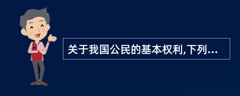 关于我国公民的基本权利,下列说法不正确的是