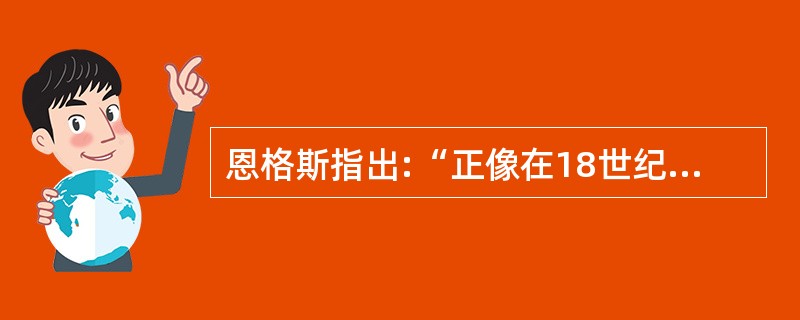 恩格斯指出:“正像在18世纪的法国一样,在19世纪的德国,哲学革命也作了政治崩溃