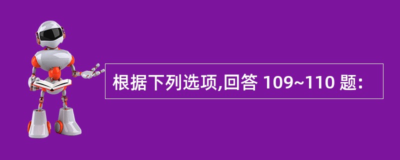 根据下列选项,回答 109~110 题: