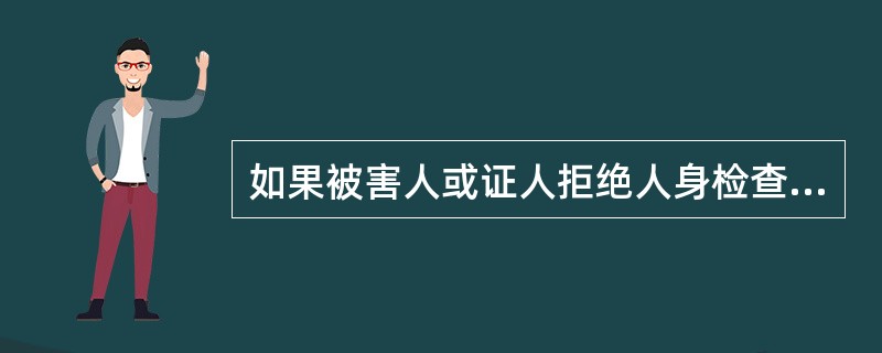 如果被害人或证人拒绝人身检查,而侦查人员又认为有必要检查时,可以强制检查。 (