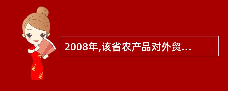 2008年,该省农产品对外贸易顺差比上年增长了:( )