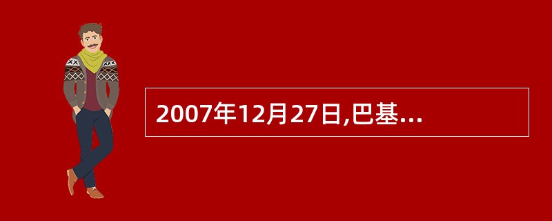 2007年12月27日,巴基斯坦前总理、人民党领导人在首都伊斯兰堡附近举行的竞选