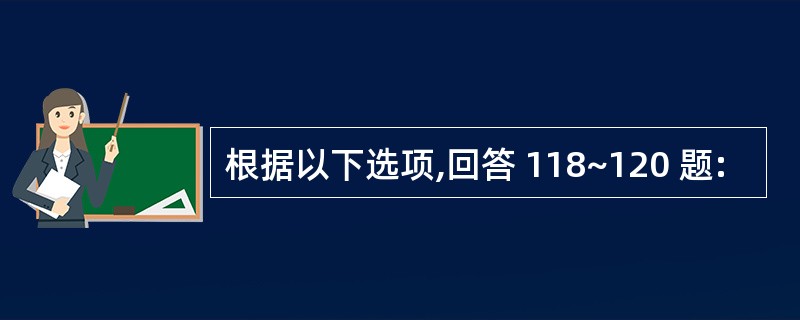 根据以下选项,回答 118~120 题: