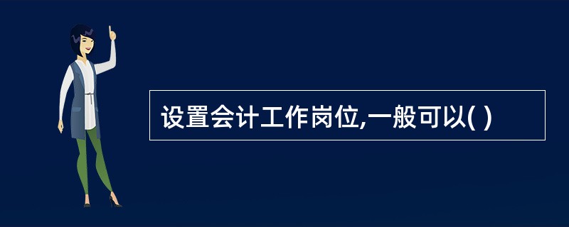 设置会计工作岗位,一般可以( )