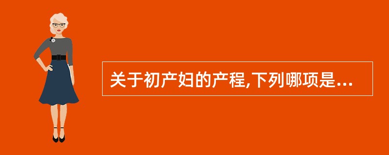 关于初产妇的产程,下列哪项是错误的