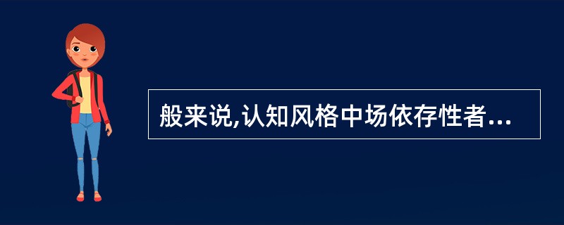 般来说,认知风格中场依存性者更感兴趣的学科是