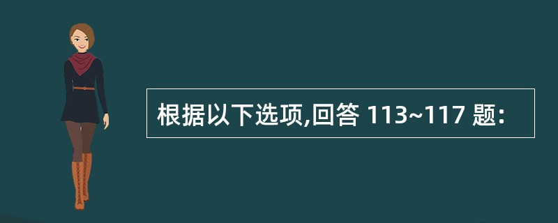 根据以下选项,回答 113~117 题: